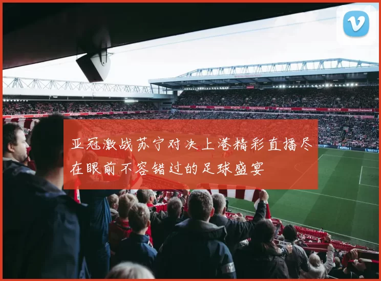 亚冠激战苏宁对决上港精彩直播尽在眼前不容错过的足球盛宴