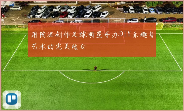 用陶泥创作足球明星手办DIY乐趣与艺术的完美结合