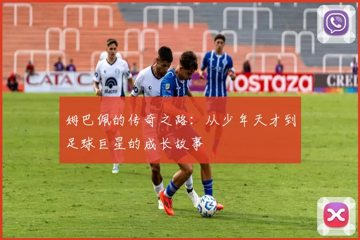 姆巴佩的传奇之路：从少年天才到足球巨星的成长故事
