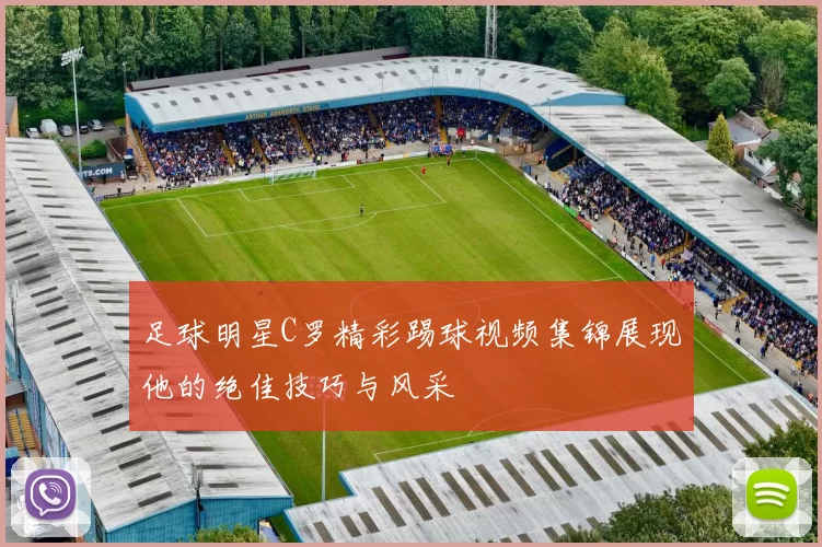 足球明星C罗精彩踢球视频集锦展现他的绝佳技巧与风采