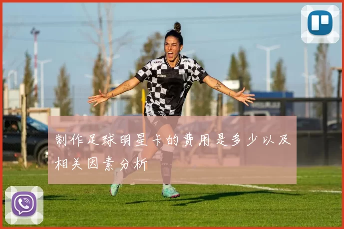 制作足球明星卡的费用是多少以及相关因素分析