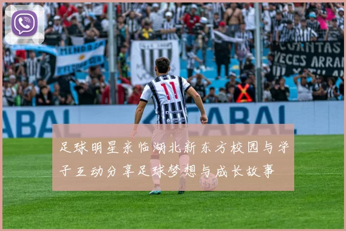 足球明星亲临湖北新东方校园与学子互动分享足球梦想与成长故事