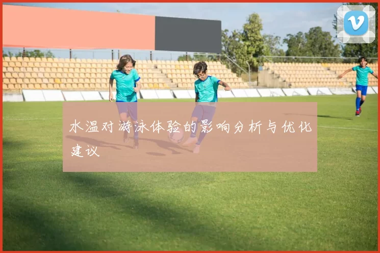 水温对游泳体验的影响分析与优化建议