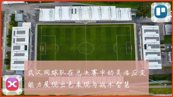 武汉网球队在总决赛中的灵活应变能力展现出色表现与战术智慧