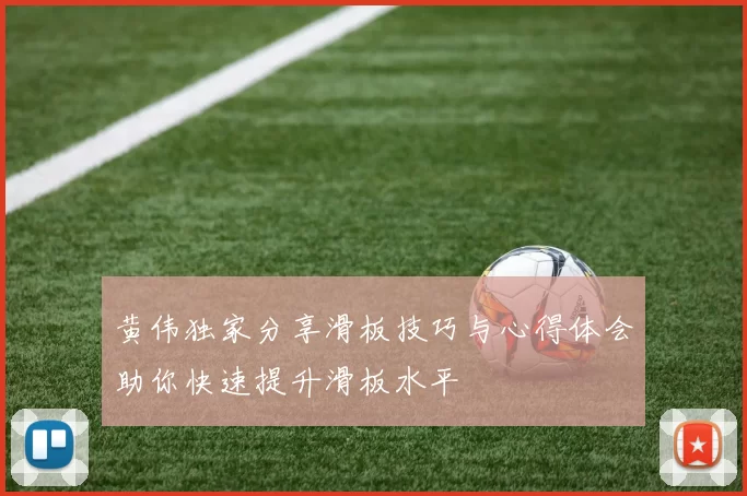 黄伟独家分享滑板技巧与心得体会助你快速提升滑板水平