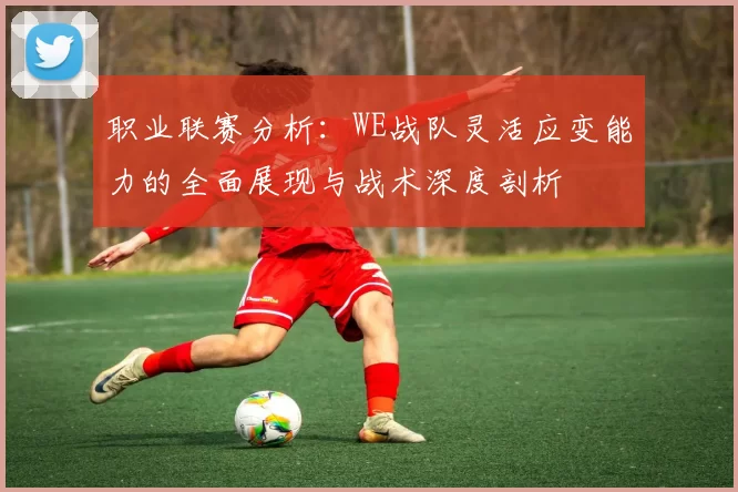 职业联赛分析：WE战队灵活应变能力的全面展现与战术深度剖析