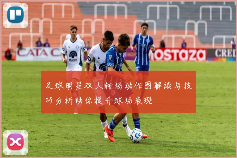 足球明星双人转场动作图解读与技巧分析助你提升球场表现