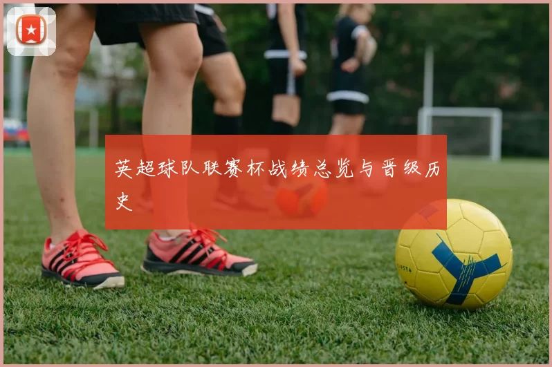 英超球队联赛杯战绩总览与晋级历史