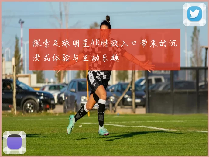 探索足球明星AR特效入口带来的沉浸式体验与互动乐趣