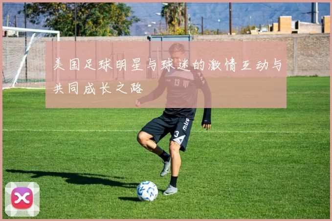 美国足球明星与球迷的激情互动与共同成长之路
