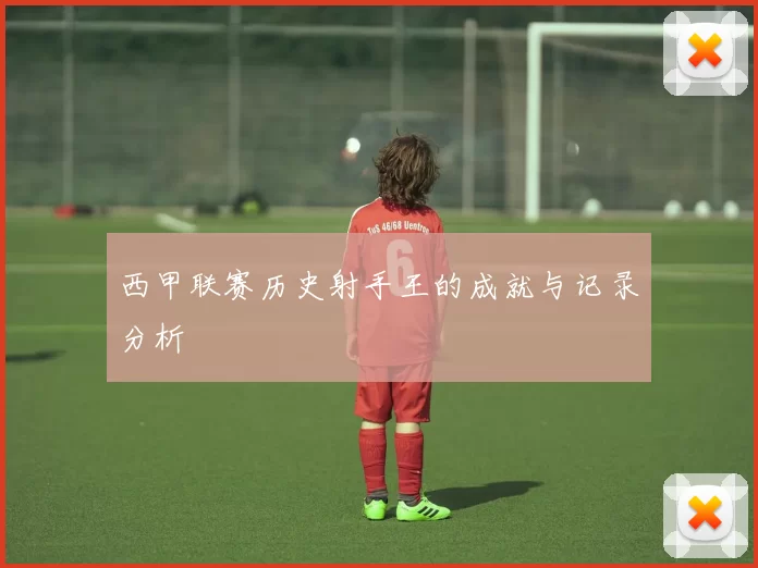 西甲联赛历史射手王的成就与记录分析