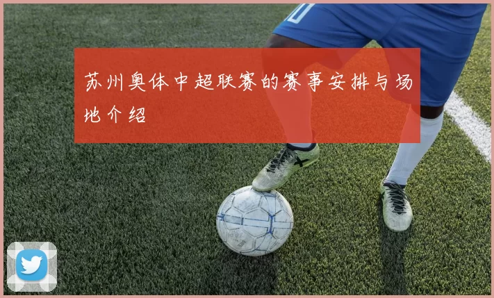 苏州奥体中超联赛的赛事安排与场地介绍