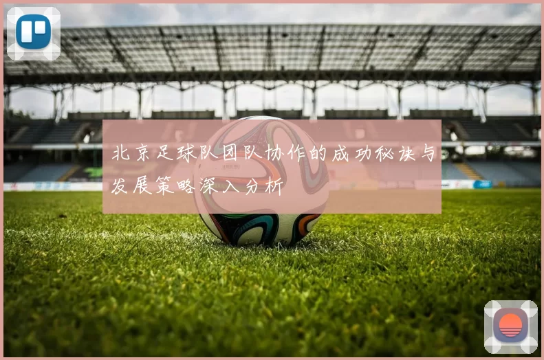 北京足球队团队协作的成功秘诀与发展策略深入分析