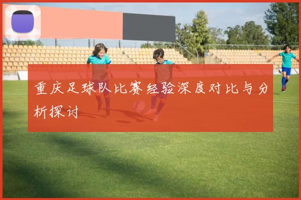 重庆足球队比赛经验深度对比与分析探讨