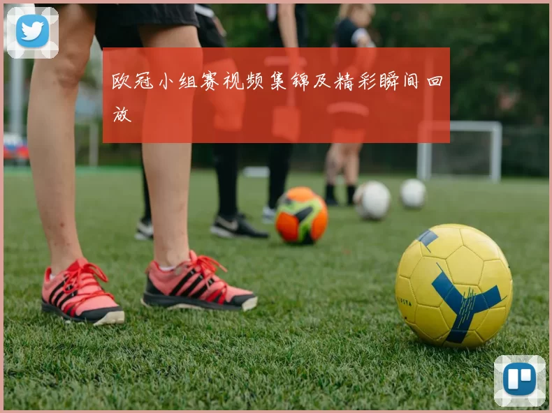 欧冠小组赛视频集锦及精彩瞬间回放