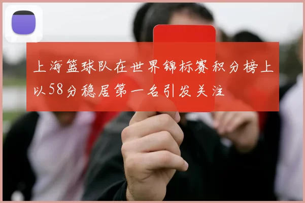 上海篮球队在世界锦标赛积分榜上以58分稳居第一名引发关注