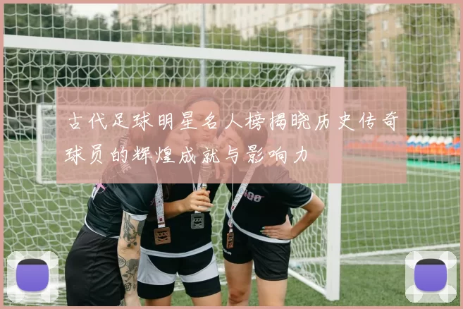 古代足球明星名人榜揭晓历史传奇球员的辉煌成就与影响力