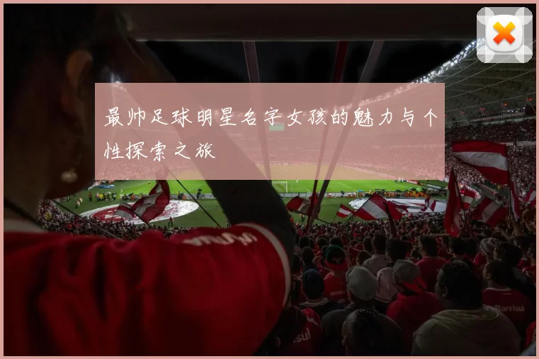 最帅足球明星名字女孩的魅力与个性探索之旅