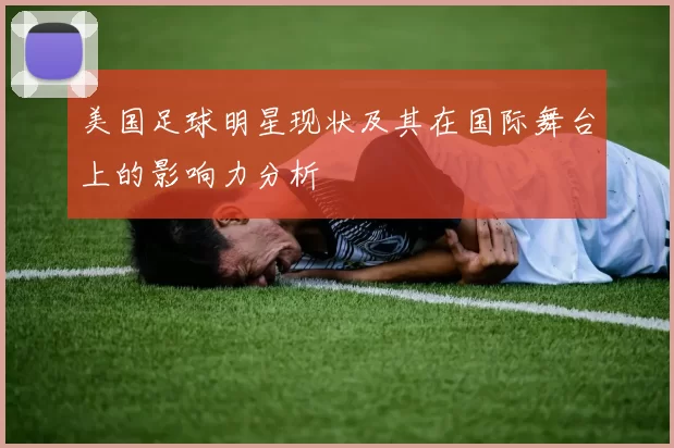 美国足球明星现状及其在国际舞台上的影响力分析