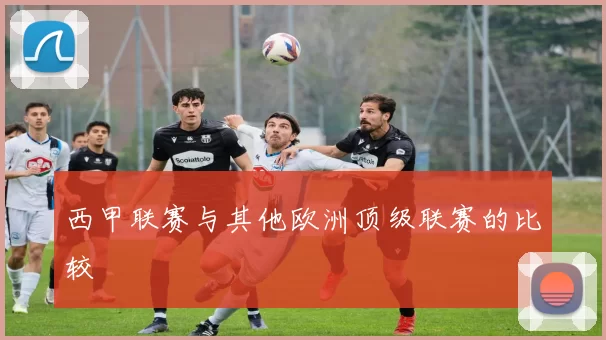 西甲联赛与其他欧洲顶级联赛的比较